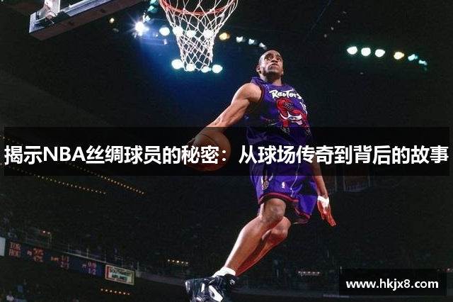 揭示NBA丝绸球员的秘密：从球场传奇到背后的故事